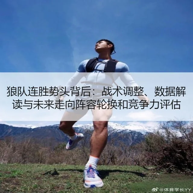 狼队连胜势头背后:战术调整、数据解读与未来走向阵容轮换和竞争力评估